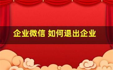 企业微信 如何退出企业